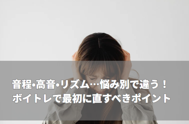 音程・高音・リズム…悩み別で違う！ ボイトレで最初に直すべきポイント