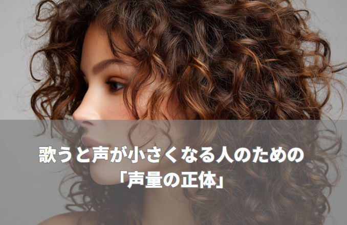 歌うと声が小さくなる人のための「声量の正体」―大声＝声量ではありません―