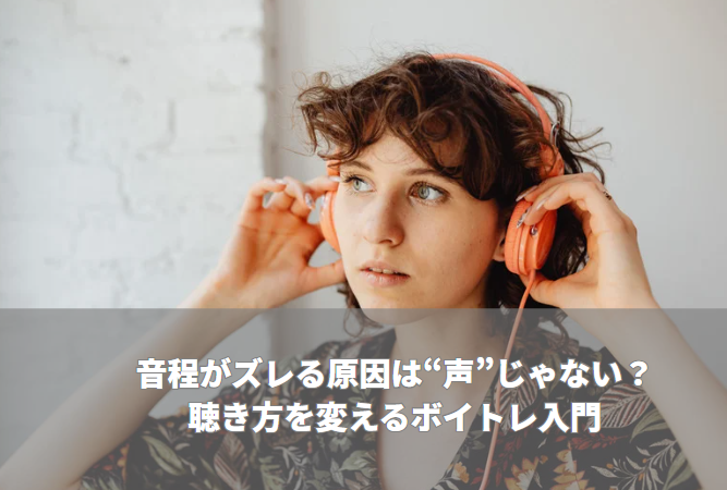 音程がズレる原因は“声”じゃない？ 聴き方を変えるボイトレ入門
