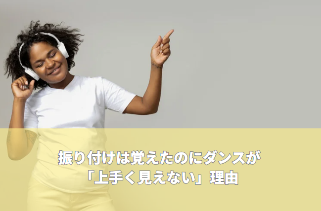 ダンスの振り付けは覚えたのに「上手く見えない」理由【ダンス初心者】