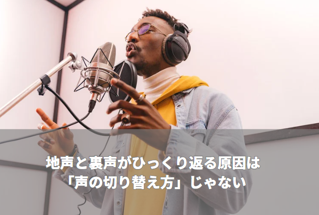 地声と裏声がひっくり返る原因は「声の切り替え方」じゃない