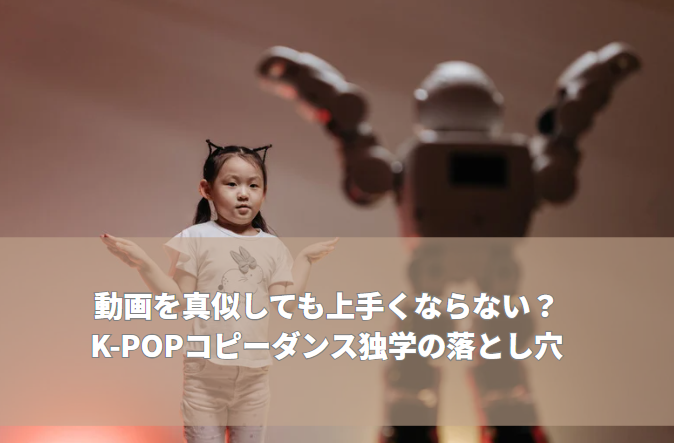 動画を真似しても上手くならない？K-POPコピーダンス独学の落とし穴