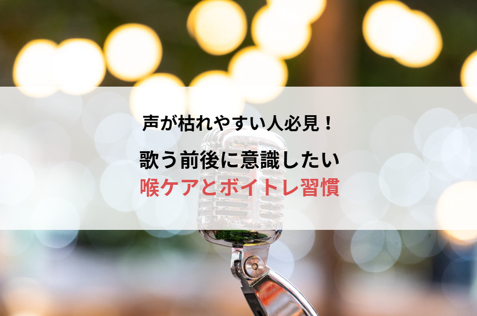 声が枯れやすい人必見！歌う前後に意識したい喉ケアとボイトレ習慣