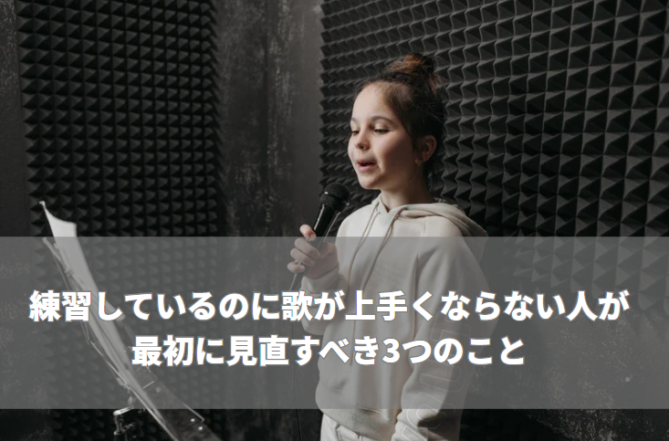 練習しているのに歌が上手くならない人が最初に見直すべき3つのこと