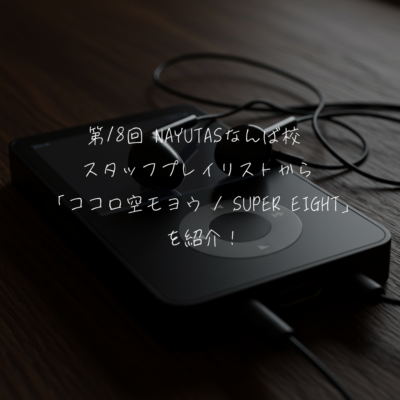 第18回 NAYUTASなんば校  スタッフプレイリストから 「ココロ空モヨウ / SUPER EIGHT」を紹介！
