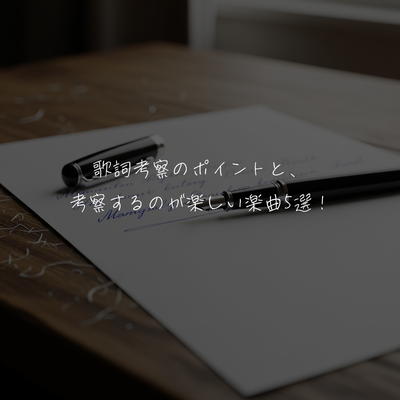 歌詞考察のポイントと、考察するのが楽しい楽曲5選！