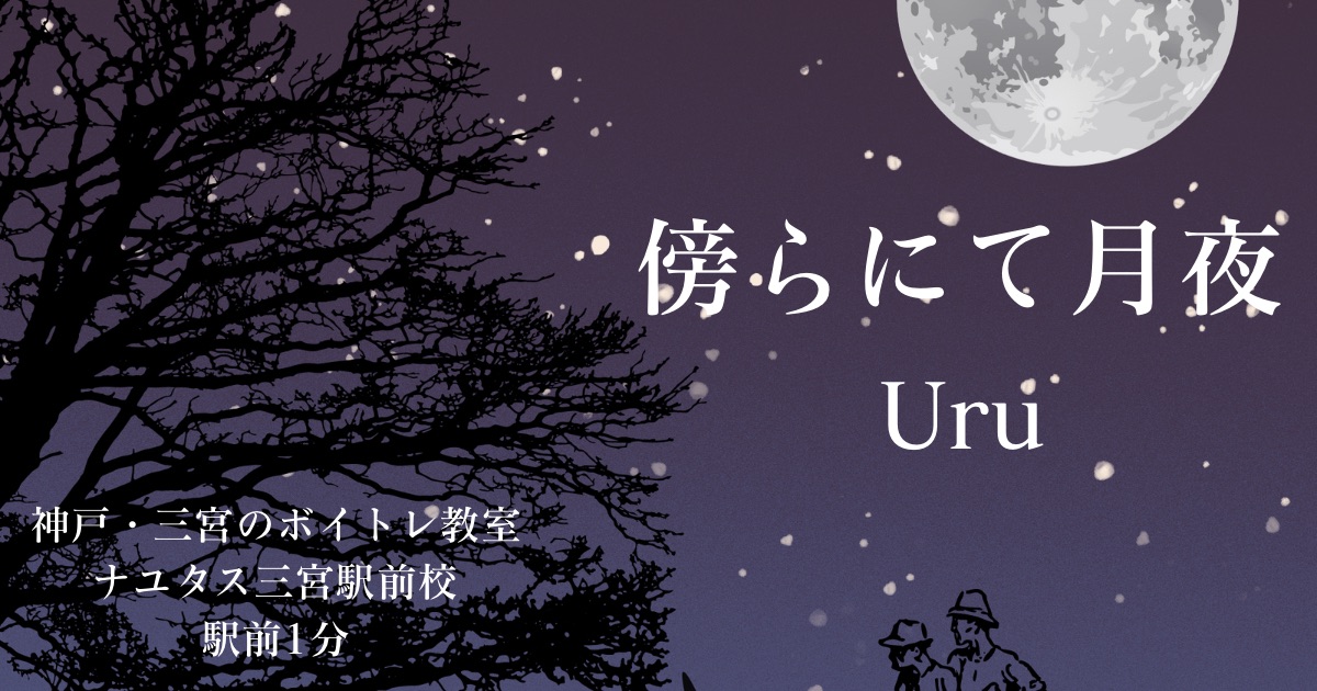 Uru「傍らにて月夜」の歌詞の意味考察と歌い方解説！映画「クスノキの番人」主題歌[ナユタス三宮駅前校]神戸・三宮のボイトレ教室