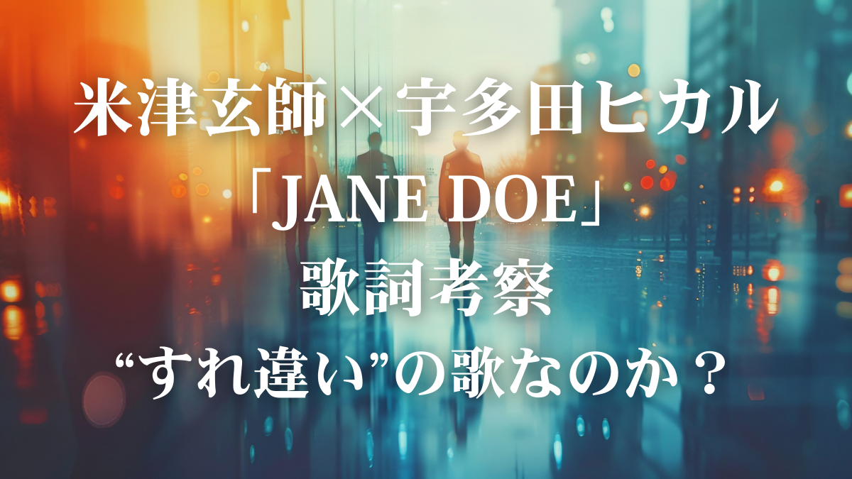 【歌詞解説・歌詞考察】米津玄師×宇多田ヒカル『JANE DOE 』｜この曲が描く“すれ違いの痛み”とは？