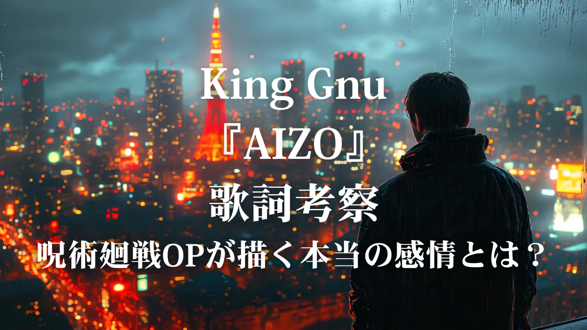 King Gnu「AIZO」歌詞解説｜愛と憎しみはなぜ渦巻くのか？呪術廻戦OPを考察