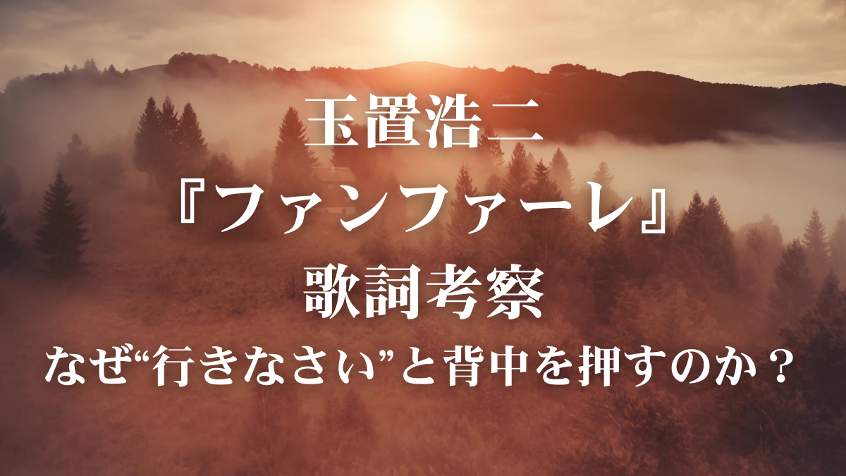 玉置浩二「ファンファーレ」歌詞解説｜なぜ“行きなさい”と背中を押すのか？