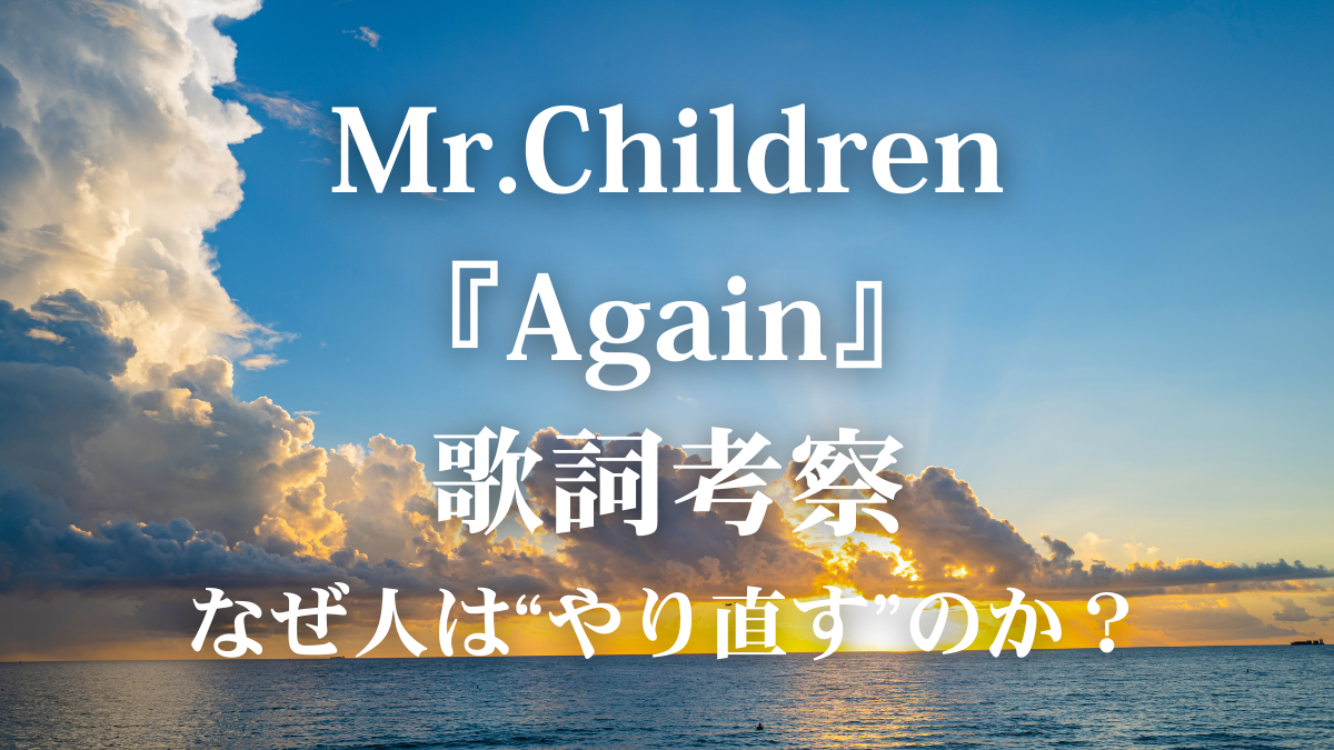 Mr.Children「Again」歌詞解説｜なぜ人は“やり直す”のか？