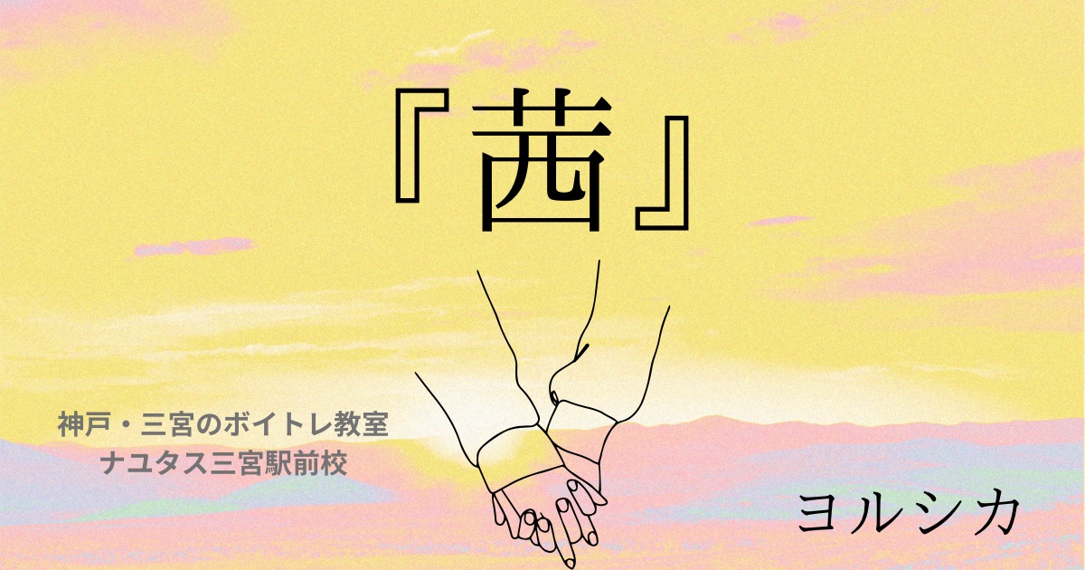 ヨルシカ「茜」の歌詞の意味考察と歌い方解説！劇場版「僕の心のヤバイやつ」主題歌[ナユタス三宮駅前校]神戸・三宮のボイトレ教室