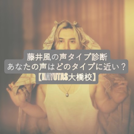 藤井風の声タイプ診断｜あなたの声はどのタイプに近い？【NAYUTAS大橋校】