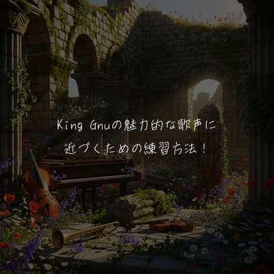 King Gnuの魅力的な歌声に近づくための練習方法！