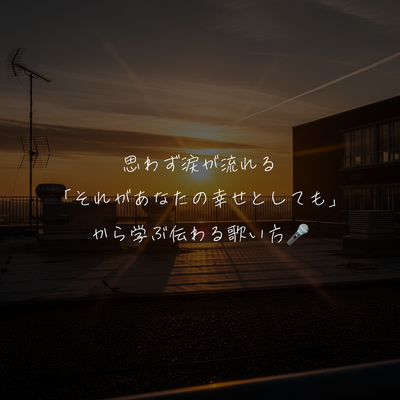 思わず涙が流れる「それがあなたの幸せとしても」から学ぶ伝わる歌い方🎤