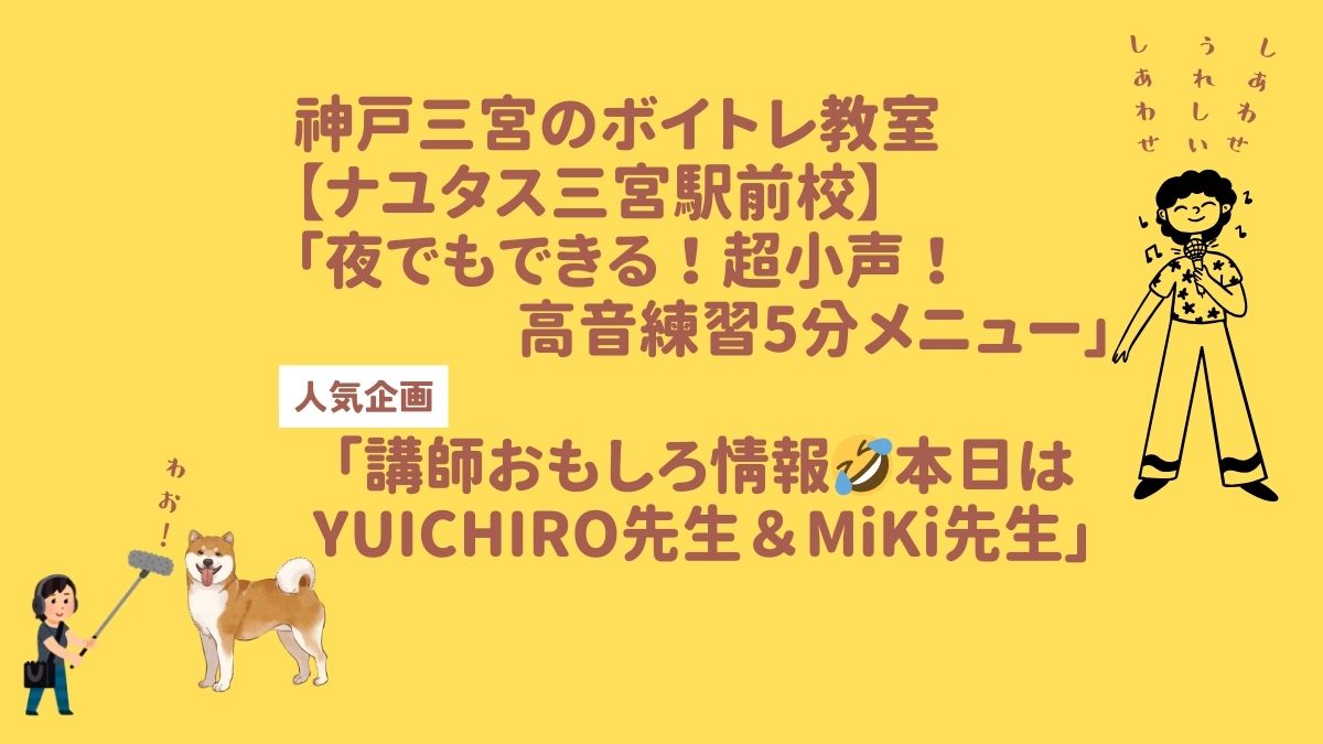 神戸三宮のボイトレ教室【ナユタス三宮駅前校】 夜でもできる！超小声・高音練習5分メニューと 「講師おもしろ情報🤣本日はYUICHIRO&MiKi」
