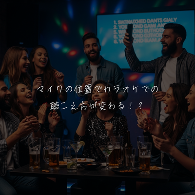 マイクの位置でカラオケでの聴こえ方が変わる！？