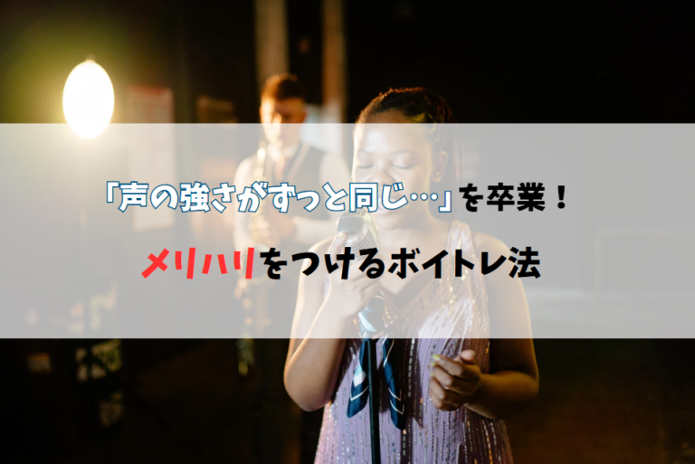 🎤 声の強さがずっと同じ…を卒業！メリハリをつけるボイトレ法