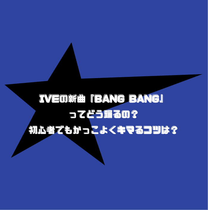 IVEの新曲『BANG BANG』ってどう踊るの？初心者でもかっこよくキマるコツは？