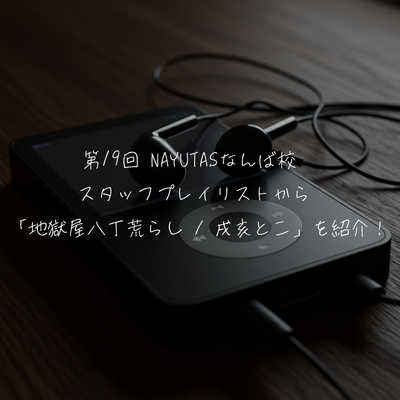 第19回 NAYUTASなんば校  スタッフプレイリストから 「地獄屋八丁荒らし / 戌亥とこ」を紹介！