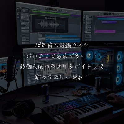 10年前に投稿されたボカロには名曲が多い！？超個人的カラオケ＆ボイトレで歌ってほしい楽曲！
