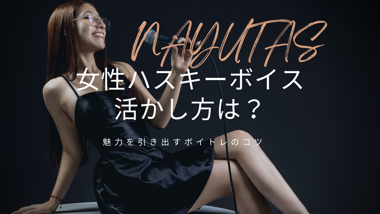 女性ハスキーボイスの活かし方とは？魅力を引き出すボイトレのコツ👩‍🎓