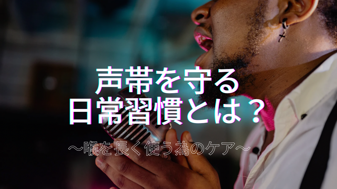 声帯を守る日常習慣とは？ボイトレ視点で考える喉を長く使うためのケア方法🎤