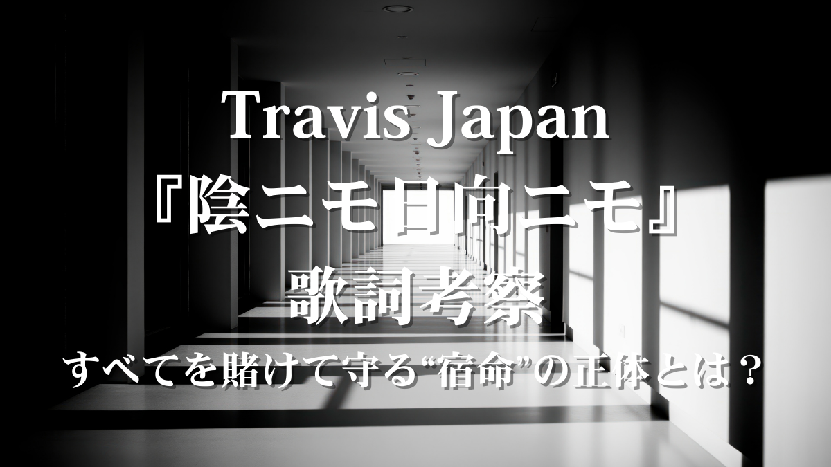 Travis Japan『陰ニモ日向ニモ』歌詞考察！クールな溺愛とすべてを賭ける宿命をボイトレ目線で解説