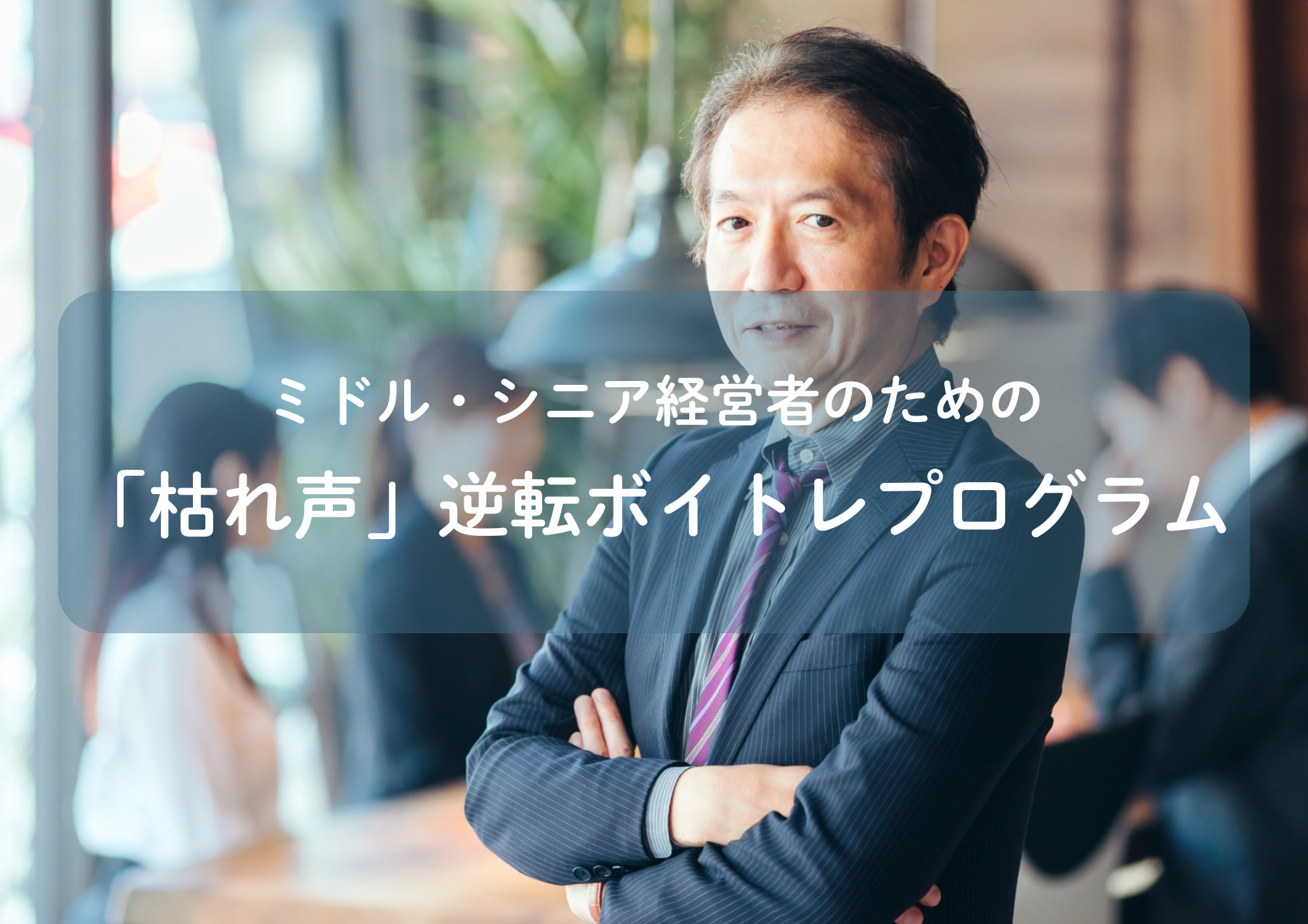 【東京・中野】ミドル・シニア経営者のための「枯れ声」逆転ボイトレプログラム