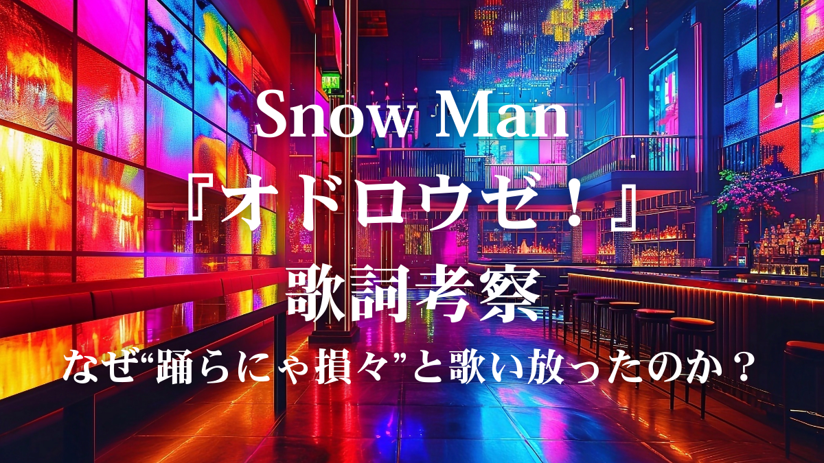 Snow Man『オドロウゼ！』歌詞考察！「踊らにゃ損々」に込められた熱いメッセージを解説