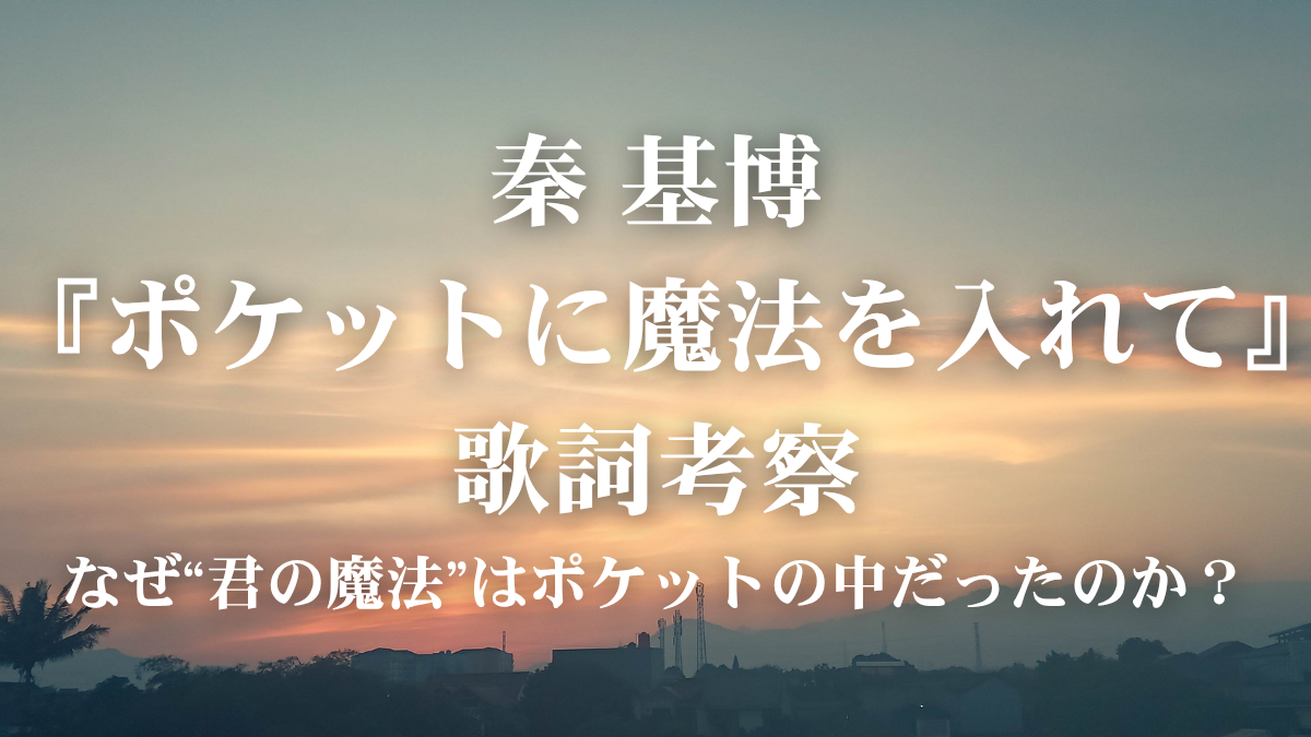 秦 基博『ポケットに魔法を入れて』歌詞考察！ドラマ主題歌に込められた「明日への勇気」を解説