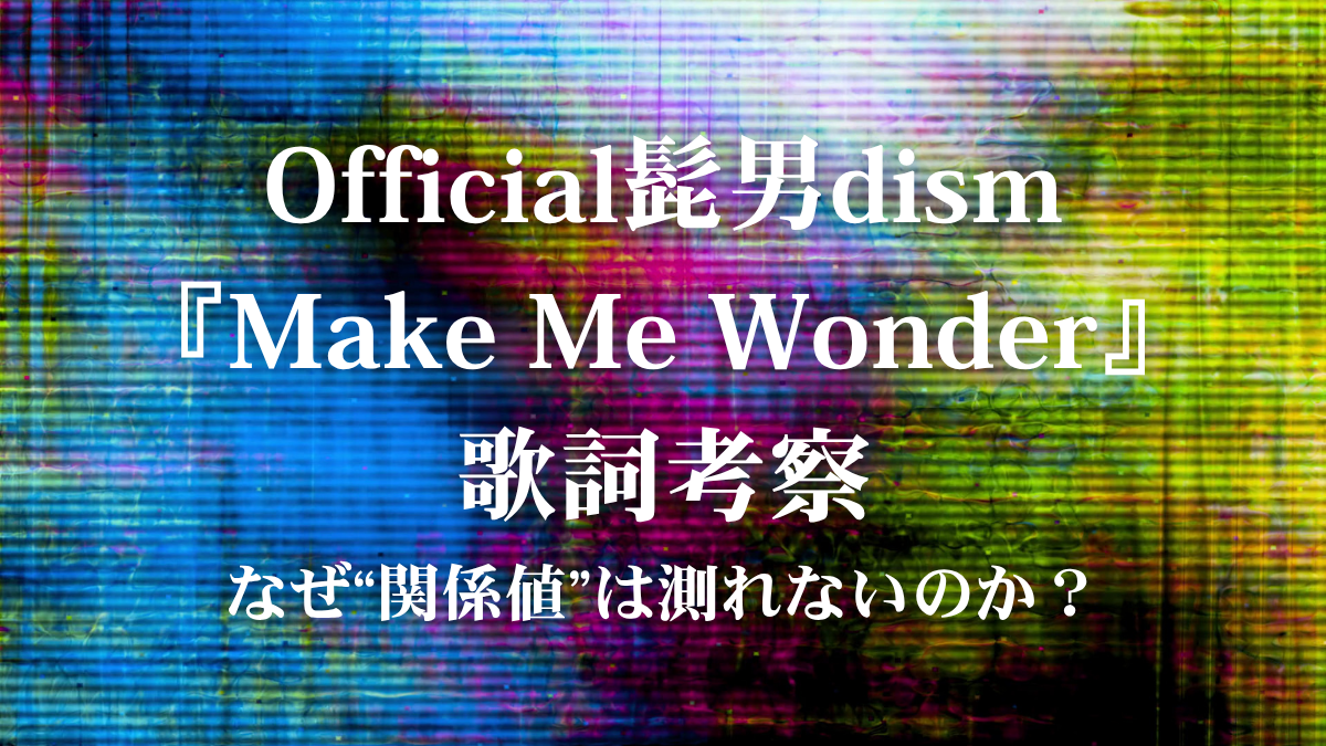 Official髭男dism『Make Me Wonder』歌詞考察！アニメ主題歌に込められた「理屈を超えた衝動」を徹底解説
