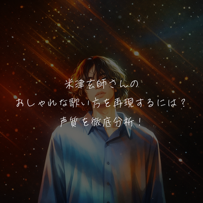 米津玄師のおしゃれな歌い方を再現するには？声質を徹底分析！