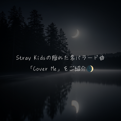 Stray Kidsの隠れた名バラード曲「Cover Me」をご紹介🌒