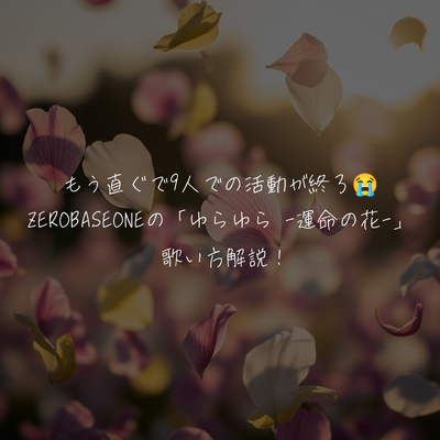 もう直ぐで9人での活動が終了😭ZEROBASEONEの「ゆらゆら -運命の花-」 歌い方解説！