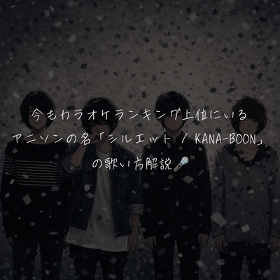 今もカラオケランキング上位にいるアニソンの名曲「シルエット / KANA-BOON」の歌い方解説🎤