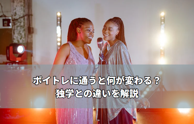 ボイトレに通うと何が変わる？独学との違いを解説 ― 体験前に知っておきたい本当の「効果」 ―