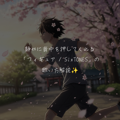 静かに背中を押してくれる「フィギュア / SixTONES」の歌い方解説✨️