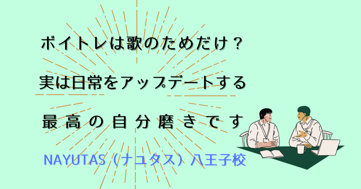 ボイトレは「歌」のためだけ？実は日常をアップデートする最高の自分磨きです
