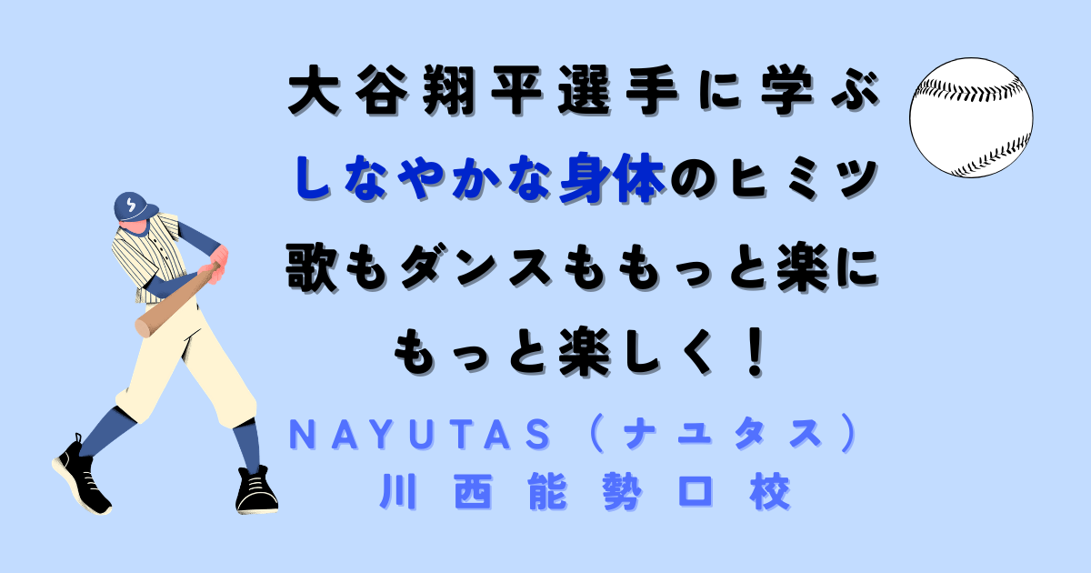 大谷翔平選手に学ぶ、しなやかな身体のヒミツ。歌もダンスももっと楽に、もっと楽しく！