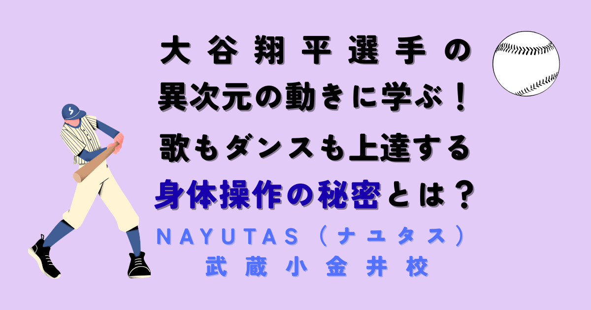 大谷翔平選手の「異次元の動き」に学ぶ！歌もダンスも上達する身体操作の秘密とは？