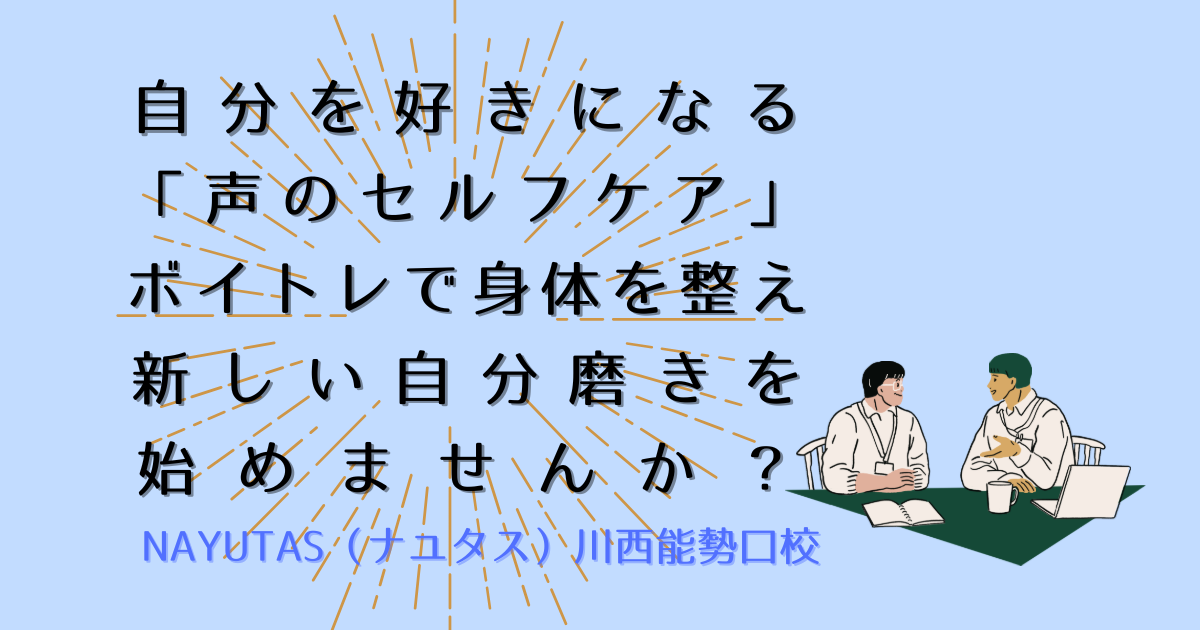 自分を好きになる「声のセルフケア」。ボイトレで心身を整え、新しい自分磨きを始めませんか？