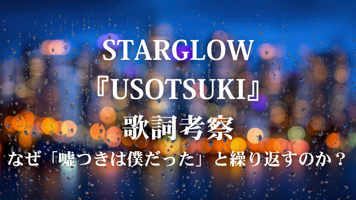 STARGLOW『USOTSUKI』歌詞考察！「嘘つきは僕だった」に隠された切ない真実とは？