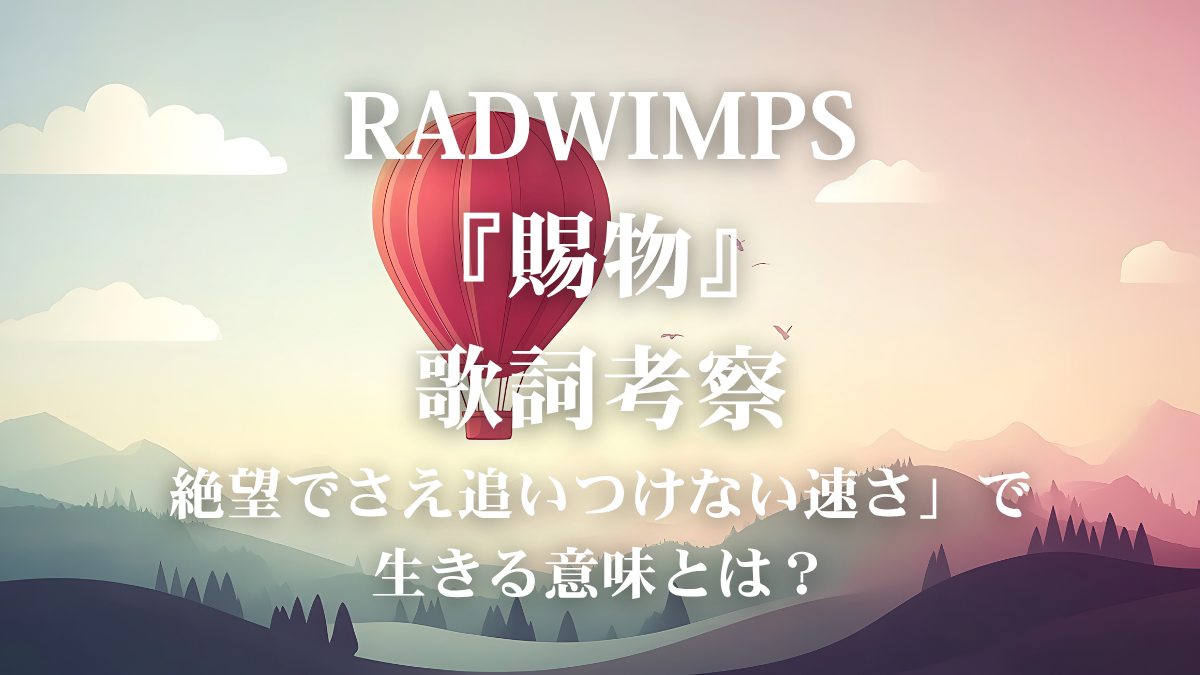 RADWIMPS『賜物』歌詞考察！朝ドラ『あんぱん』主題歌が描く「借り物の命」を愛でる勇気とは？