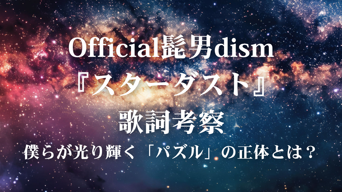 Official髭男dism『スターダスト』歌詞考察！日曜劇場『GIFT』主題歌が描く「パズルの余り物」の逆襲とは？
