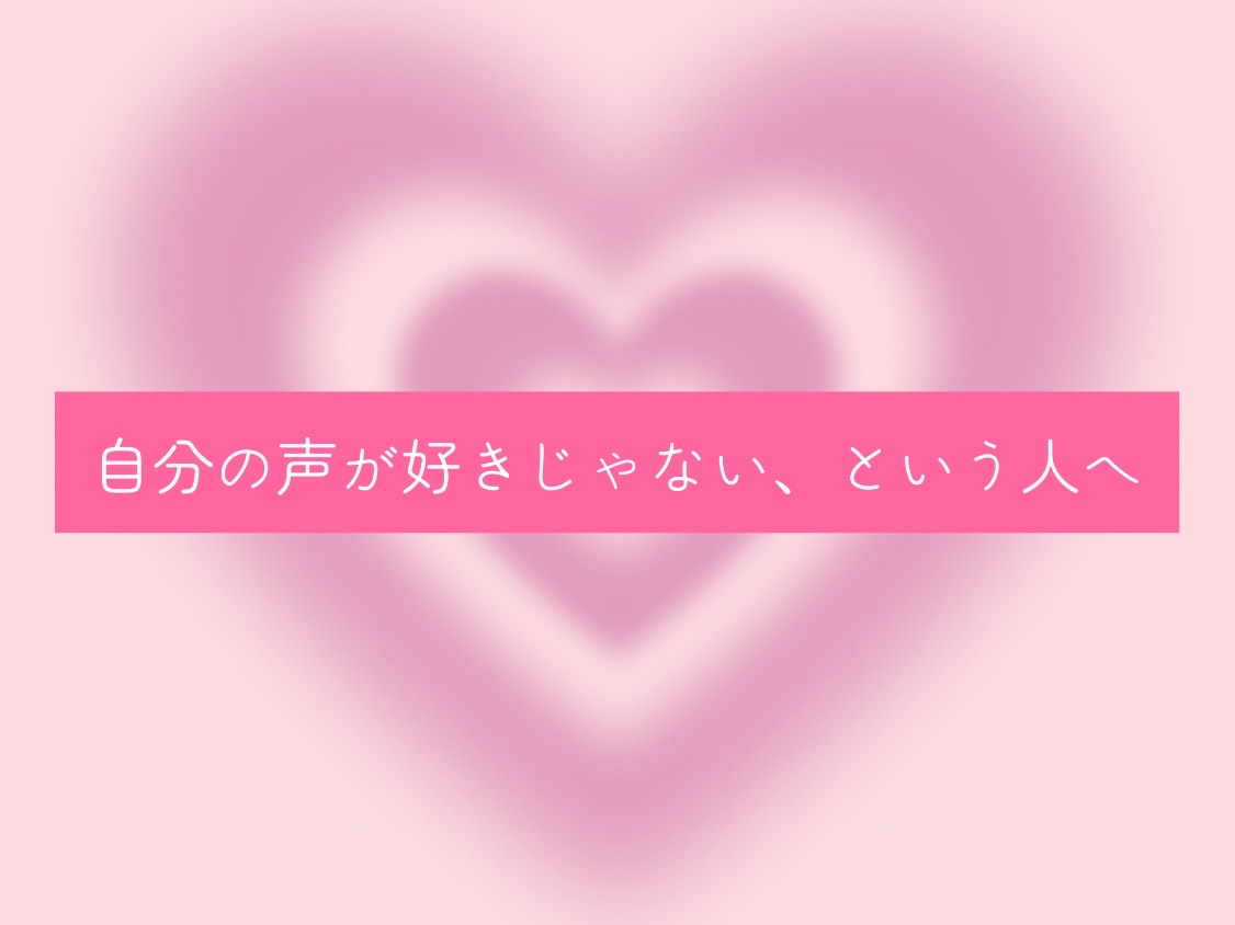 自分の声が好きじゃない、という人へ