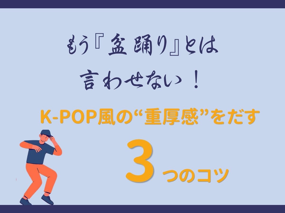 もう『盆踊り』とは言わせない！K-POP風の“重厚感”を出す3つのコツ｜NAYUTAS武蔵小杉校