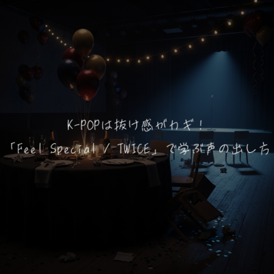 K-POPは抜け感がカギ！「Feel Special / TWICE」で学ぶ声の出し方