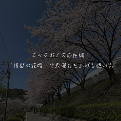 エッジボイス応用編！「怪獣の花唄」で表現力を上げる使い方