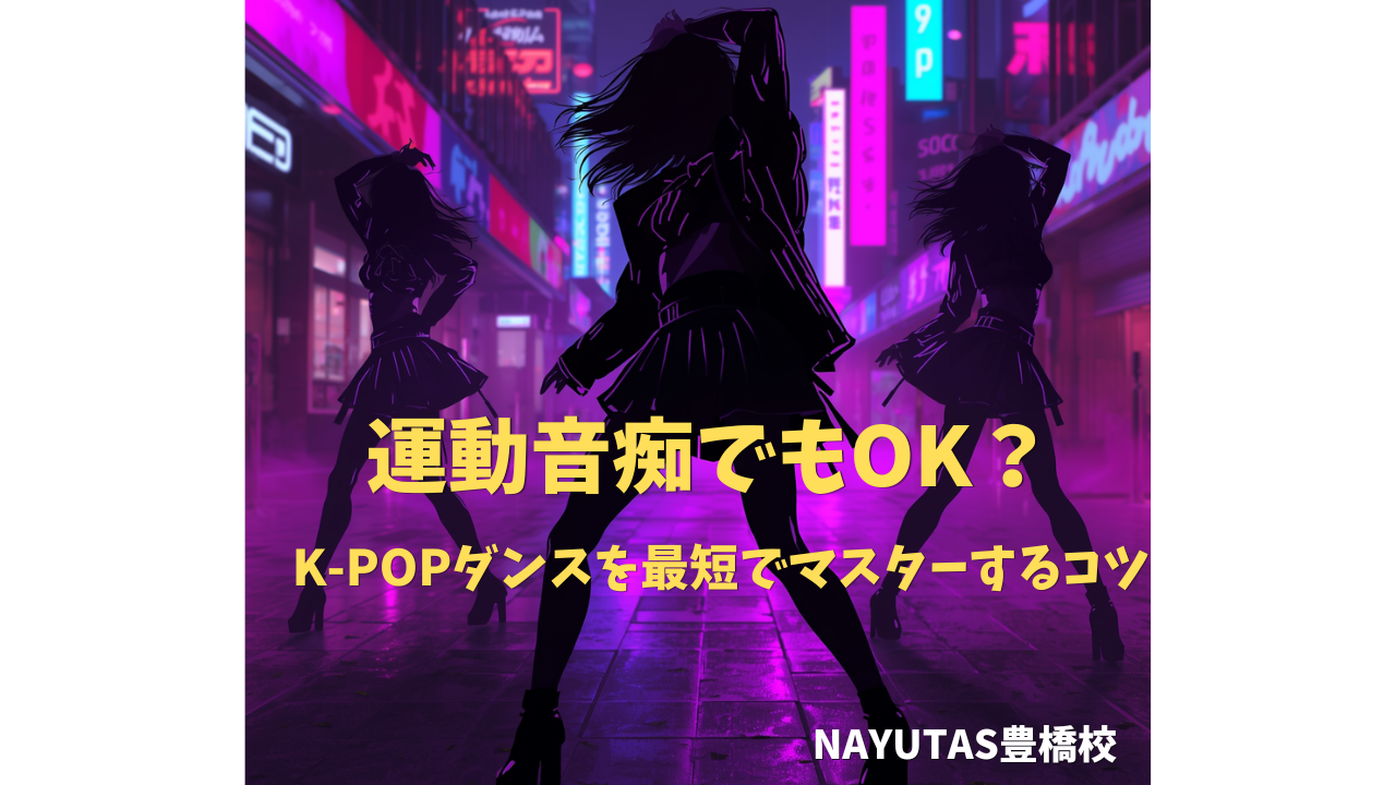 運動音痴でも踊れる？K-POPダンスを最短でマスターするコツ✨/NAYUTAS豊橋校